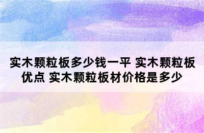 实木颗粒板多少钱一平 实木颗粒板优点 实木颗粒板材价格是多少